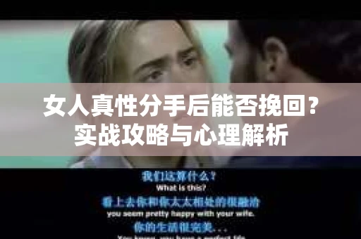 女人真性分手后能否挽回？实战攻略与心理解析