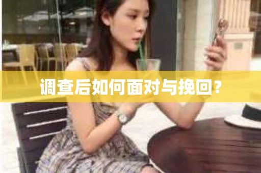 调查后如何面对与挽回？