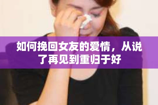 如何挽回女友的爱情，从说了再见到重归于好