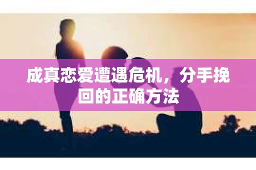 成真恋爱遭遇危机，分手挽回的正确方法
