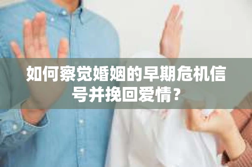 如何察觉婚姻的早期危机信号并挽回爱情？