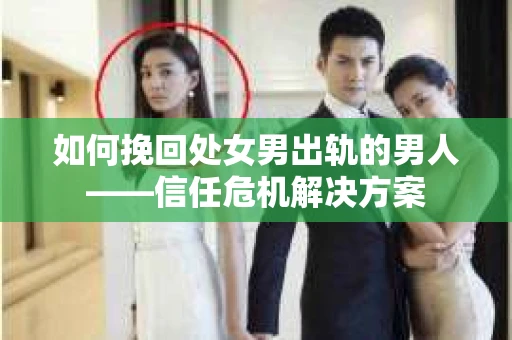 如何挽回处女男出轨的男人——信任危机解决方案