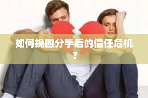如何挽回分手后的信任危机? 如何挽回分手后的信任危机?