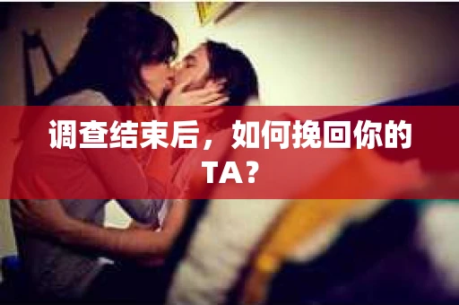 调查结束后，如何挽回你的TA？