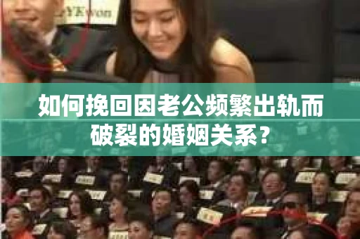 如何挽回因老公频繁出轨而破裂的婚姻关系? 如何挽回因老公频繁出轨而破裂的婚姻关系?
