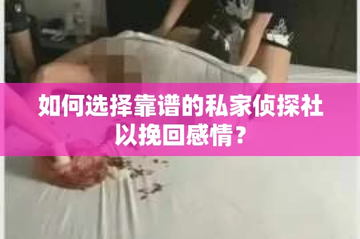如何选择靠谱的私家侦探社以挽回感情？