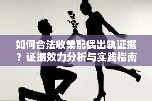 如何合法收集配偶出轨证据？证据效力分析与实践指南