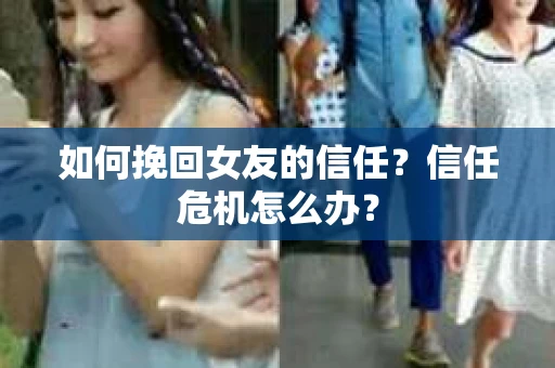如何挽回女友的信任？信任危机怎么办？