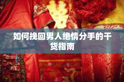 如何挽回男人绝情分手的干货指南