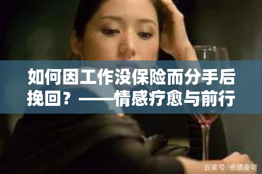 如何因工作没保险而分手后挽回？——情感疗愈与前行计划