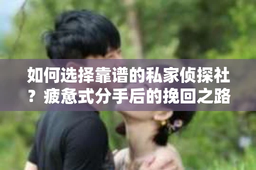 如何选择靠谱的私家侦探社？疲惫式分手后的挽回之路怎么办？