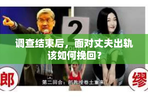 调查结束后,面对丈夫出轨该如何挽回? 调查结束后,面对丈夫出轨该如何挽回?