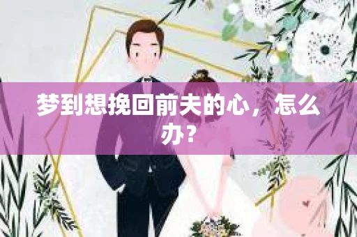 梦到想挽回前夫的心，怎么办？