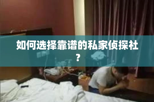 如何选择靠谱的私家侦探社？