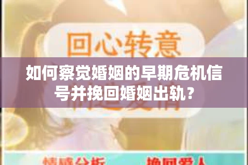 如何察觉婚姻的早期危机信号并挽回婚姻出轨？