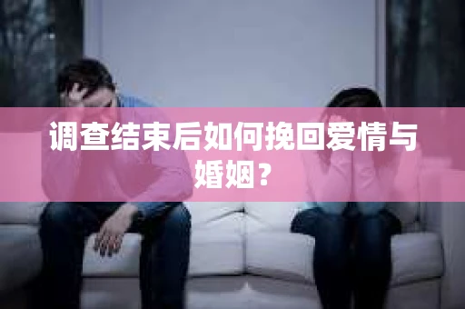 调查结束后如何挽回爱情与婚姻？