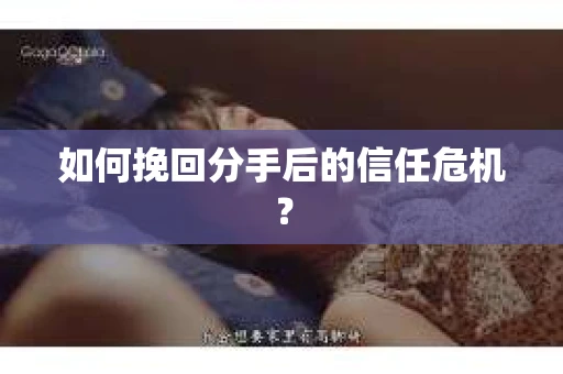 如何挽回分手后的信任危机？