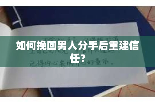 如何挽回男人分手后重建信任？