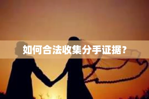 如何合法收集分手证据？